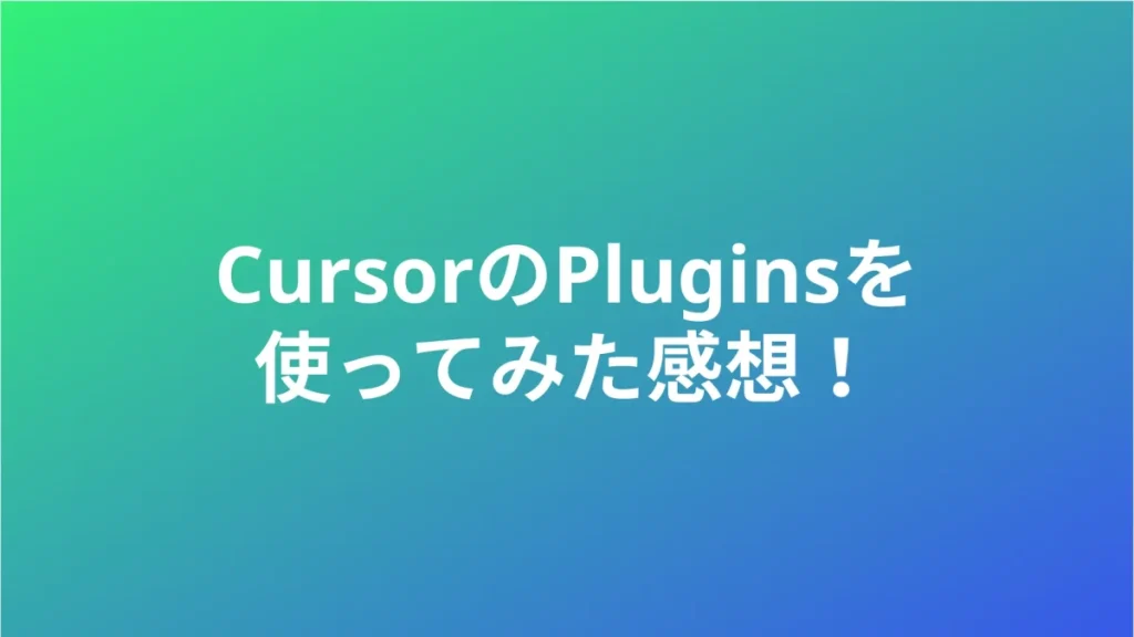 CursorのPluginsを使ってみた感想！