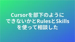 Cursorを部下のようにできないかとRulesとSkillsを使って相談した