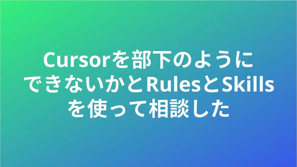 Cursorを部下のようにできないかとRulesとSkillsを使って相談した